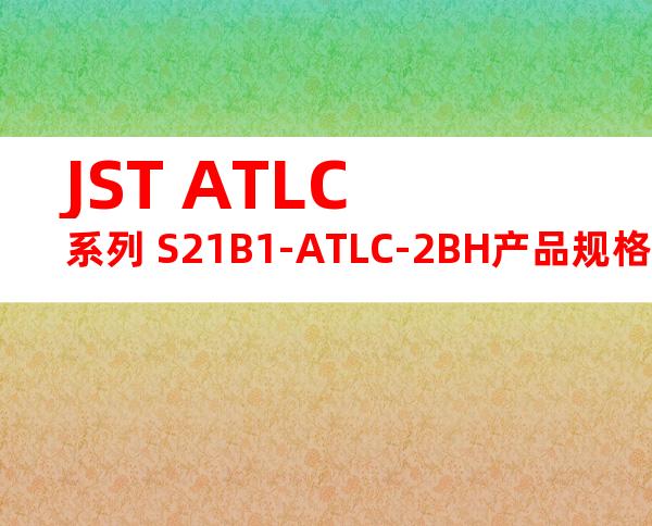 JST ATLC系列 S21B1-ATLC-2BH产品规格书